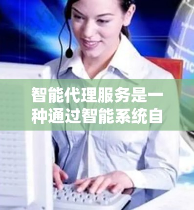 智能代理服务是一种通过智能系统自动优化代码的工具，广泛应用于软件开发、数据分析和人工智能等领域。以下是对智能代理服务的详细分类和总结