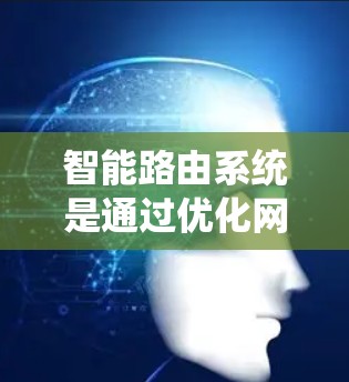 智能路由系统是通过优化网络路由以提升网络性能和效率的系统，主要包括以下主要组成部分