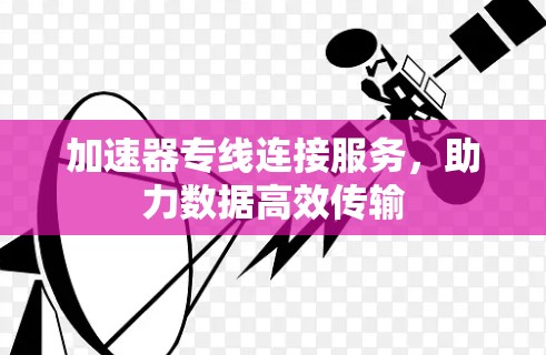 加速器专线连接服务，助力数据高效传输