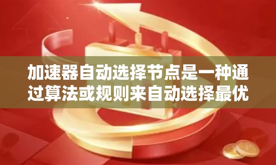 加速器自动选择节点是一种通过算法或规则来自动选择最优网络节点的技术，旨在提高网络任务的执行效率和可靠性。以下是对其原理、工作机制、应用场景和优化建议的详细分析