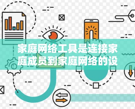 家庭网络工具是连接家庭成员到家庭网络的设备和软件，广泛应用于家庭聚会、视频会议、文件共享、应急求助等场景。以下是这些工具的分类、特点及适用场景的详细分析