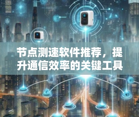 节点测速软件推荐，提升通信效率的关键工具