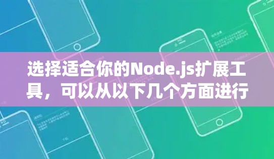 选择适合你的Node.js扩展工具，可以从以下几个方面进行分析，然后根据自己的需求和预算进行选择