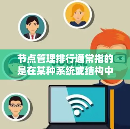 节点管理排行通常指的是在某种系统或结构中对节点进行的排列顺序或管理方式。具体含义取决于上下文，可能涉及数据结构、管理学、计算机科学等多个领域。以下是一些可能的解释