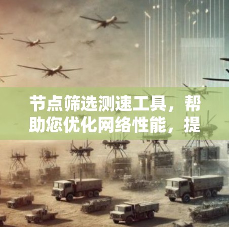 节点筛选测速工具，帮助您优化网络性能，提升数据传输效率