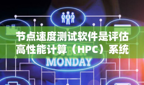 节点速度测试软件是评估高性能计算（HPC）系统在处理密集任务时性能的关键工具。以下是一些常用且功能丰富的节点速度测试软件及其功能说明