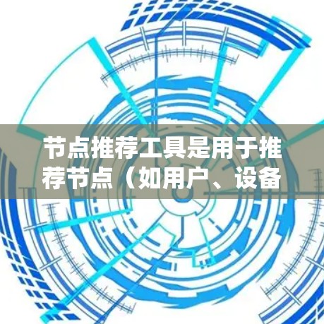 节点推荐工具是用于推荐节点（如用户、设备、产品等）到其他节点的一种工具，常见于社交网络、推荐系统、网络分析等领域。以下是一些常用的节点推荐工具及其下载链接