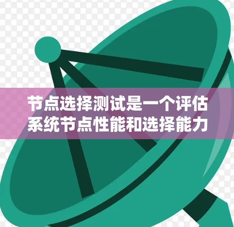 节点选择测试是一个评估系统节点性能和选择能力的重要测试方法。以下是对节点选择测试的详细步骤和实施建议