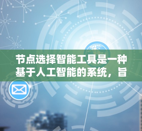 节点选择智能工具是一种基于人工智能的系统，旨在帮助用户高效选择和分析节点。以下是对该工具的详细总结