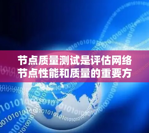 节点质量测试是评估网络节点性能和质量的重要方法，涉及多个步骤以确保测试结果的准确性和可靠性。以下是对节点质量测试流程的详细总结