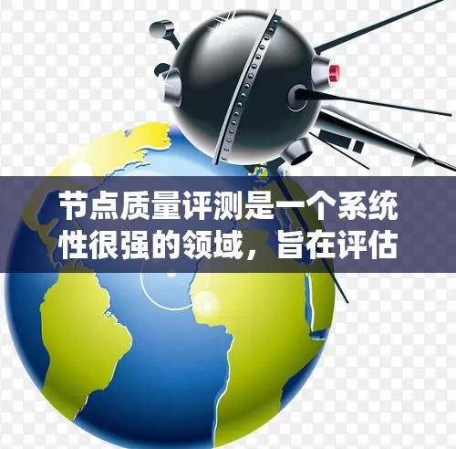 节点质量评测是一个系统性很强的领域，旨在评估节点在系统中的性能和质量。以下是对节点质量评测的详细分步解释