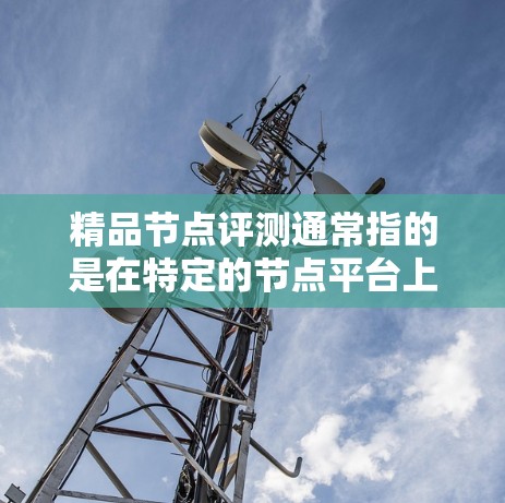 精品节点评测通常指的是在特定的节点平台上,评估和推荐那些被认为在性能、稳定性、响应时间和成本等方面表现良好的节点。这些节点可能被认为在特定的环境中表现优异,或者在特定的使用场景下表现出色 精品节点评测通常指的是在特定的节点平台上,评估和推荐那些被认为在性能、稳定性、响应时间和成本等方面表现良好的节点。这些节点可能被认为在特定的环境中表现优异,或者在特定的使用场景下表现出色