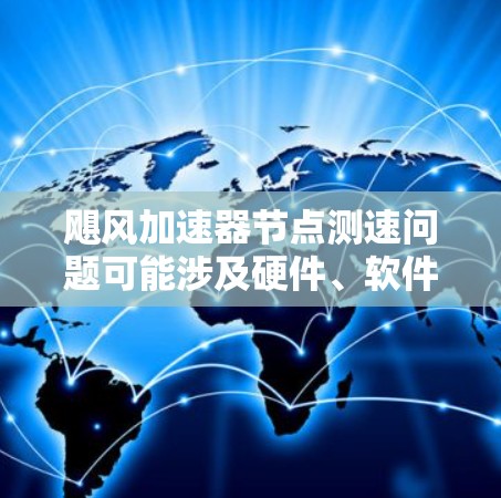 飓风加速器节点测速问题可能涉及硬件、软件或网络的多种因素。以下是逐步的解决方案