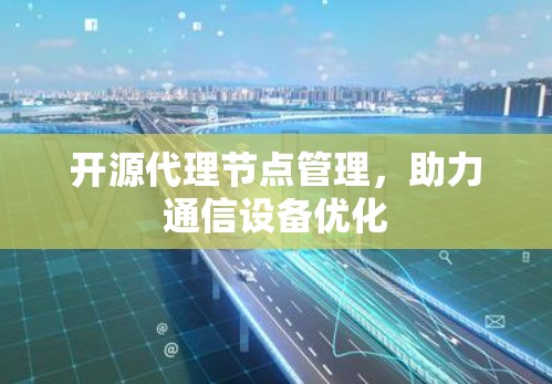 开源代理节点管理，助力通信设备优化
