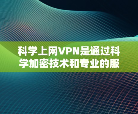 科学上网VPN是通过科学加密技术和专业的服务来确保数据传输安全的VPN服务。以下是对科学上网VPN的详细分析