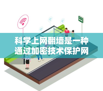 科学上网翻墙是一种通过加密技术保护网络隐私和安全的方法。以下是对科学上网翻墙的详细分析