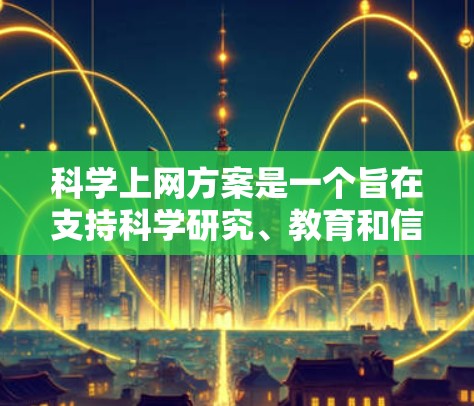 科学上网方案是一个旨在支持科学研究、教育和信息查询等领域的在线服务。以下是详细介绍