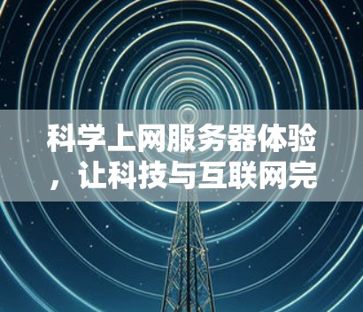 科学上网服务器体验，让科技与互联网完美融合