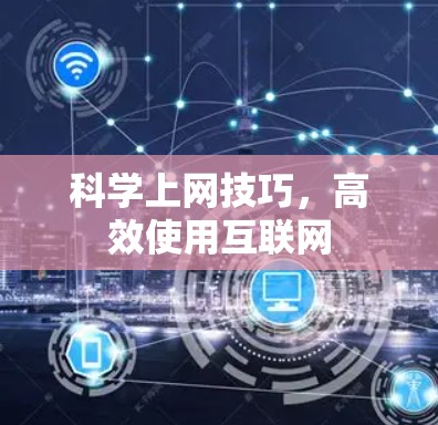 科学上网技巧，高效使用互联网