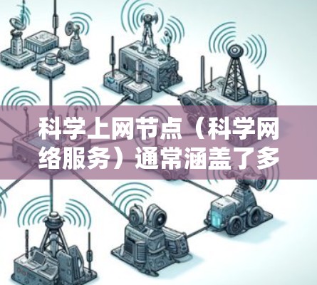 科学上网节点(科学网络服务)通常涵盖了多种不同的在线资源和工具,适合学术研究、学习和教学需求。以下是一些常见的科学上网节点和网站,供你参考 科学上网节点(科学网络服务)通常涵盖了多种不同的在线资源和工具,适合学术研究、学习和教学需求。以下是一些常见的科学上网节点和网站,供你参考
