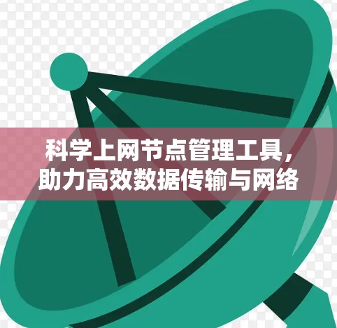 科学上网节点管理工具，助力高效数据传输与网络优化