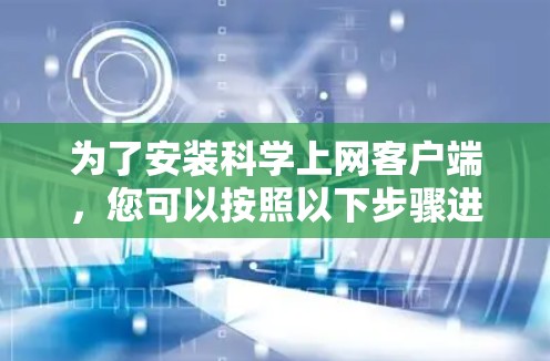 为了安装科学上网客户端，您可以按照以下步骤进行