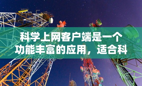 科学上网客户端是一个功能丰富的应用,适合科学计算和数据分析。以下是一个分步教程,帮助用户理解和使用科学上网客户端 科学上网客户端是一个功能丰富的应用,适合科学计算和数据分析。以下是一个分步教程,帮助用户理解和使用科学上网客户端