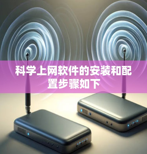 科学上网软件的安装和配置步骤如下