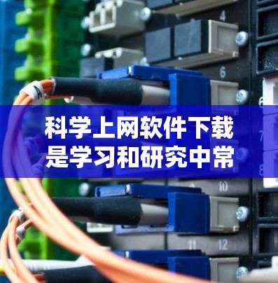 科学上网软件下载是学习和研究中常用的工具，涵盖了多种功能，如数学计算、数据分析和编程。以下是对科学上网软件的综合分析
