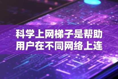 科学上网梯子是帮助用户在不同网络上连接互联网的工具，适用于移动、无线、固定电话等设备。以下是详细的配置步骤和建议