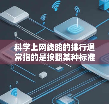 科学上网线路的排行通常指的是按照某种标准对不同的网络设备或服务器进行排序,以优化网络性能和资源分配。以下是一些可能的排列表标准,取决于具体需求 科学上网线路的排行通常指的是按照某种标准对不同的网络设备或服务器进行排序,以优化网络性能和资源分配。以下是一些可能的排列表标准,取决于具体需求