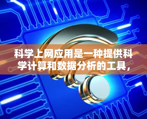 科学上网应用是一种提供科学计算和数据分析的工具,广泛应用于学术、科研和工程领域。以下是对这些应用的详细总结 科学上网应用是一种提供科学计算和数据分析的工具,广泛应用于学术、科研和工程领域。以下是对这些应用的详细总结