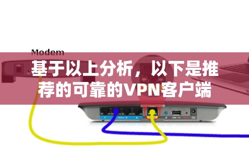 基于以上分析，以下是推荐的可靠的VPN客户端