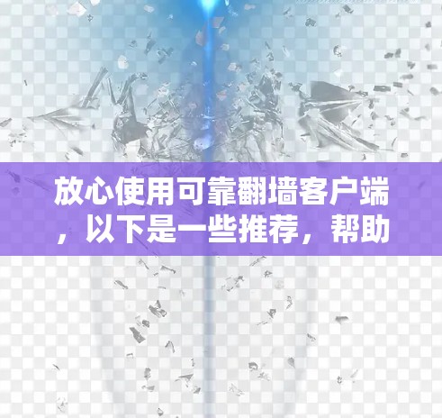 放心使用可靠翻墙客户端，以下是一些推荐，帮助您安全可靠访问大量网站