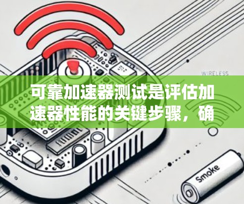 可靠加速器测试是评估加速器性能的关键步骤，确保其在不同环境下的稳定性和高效性。以下是一个系统的测试方法，详细说明了如何进行可靠加速器测试