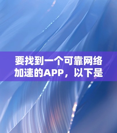 要找到一个可靠网络加速的APP，以下是一些建议