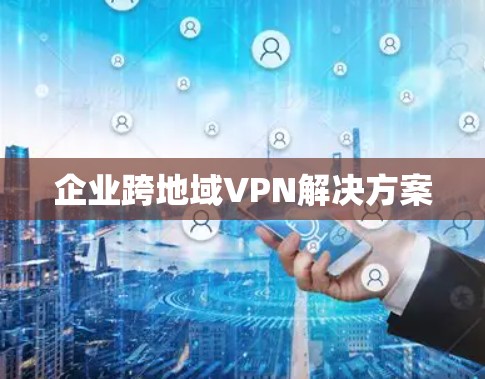 企业跨地域VPN解决方案