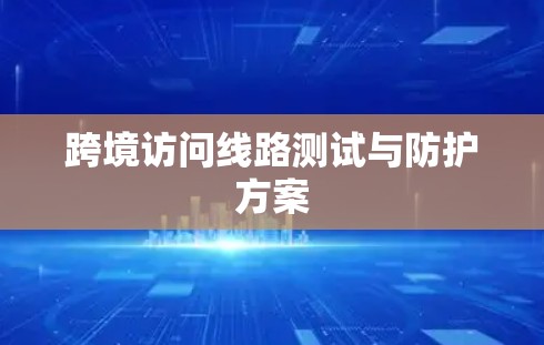 跨境访问线路测试与防护方案
