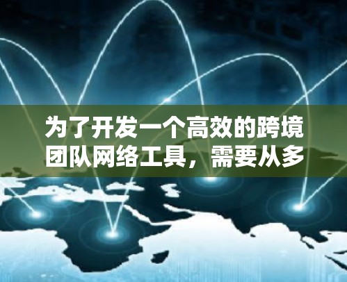 为了开发一个高效的跨境团队网络工具，需要从多个方面进行综合考虑。以下是一个详细的开发步骤和功能设计