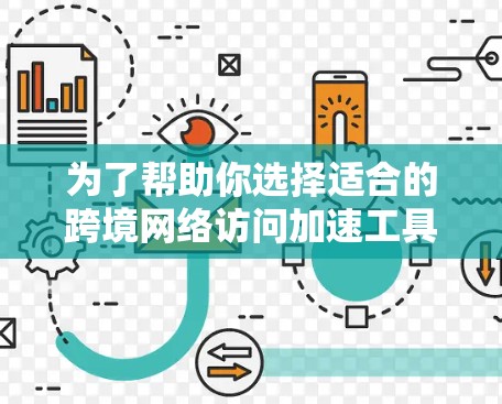 为了帮助你选择适合的跨境网络访问加速工具，以下是一个有条理的指南，涵盖从了解工具到评估和选择的各个方面