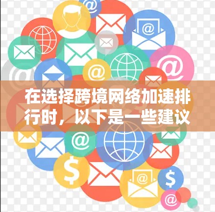 在选择跨境网络加速排行时，以下是一些建议和指标，供你参考
