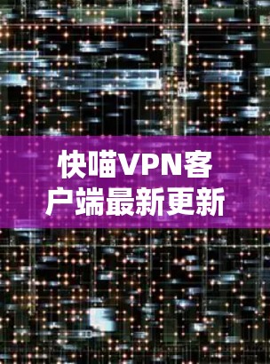 快喵VPN客户端最新更新,性能提升,安全性加强 快喵VPN客户端最新更新,性能提升,安全性加强