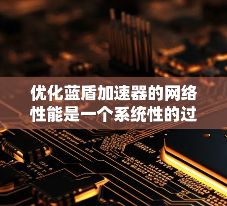 优化蓝盾加速器的网络性能是一个系统性的过程，涉及多个方面的调整。以下是一步步的优化建议