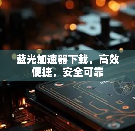 蓝光加速器下载，高效便捷，安全可靠