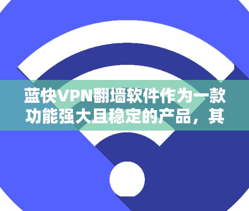 蓝快VPN翻墙软件作为一款功能强大且稳定的产品,其稳定性和工具性在用户中得到了广泛认可。以下是对该软件的详细分析 蓝快VPN翻墙软件作为一款功能强大且稳定的产品,其稳定性和工具性在用户中得到了广泛认可。以下是对该软件的详细分析