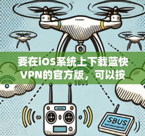 要在iOS系统上下载蓝快VPN的官方版,可以按照以下步骤操作 要在iOS系统上下载蓝快VPN的官方版,可以按照以下步骤操作