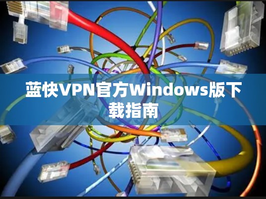 蓝快VPN官方Windows版下载指南 蓝快VPN官方Windows版下载指南