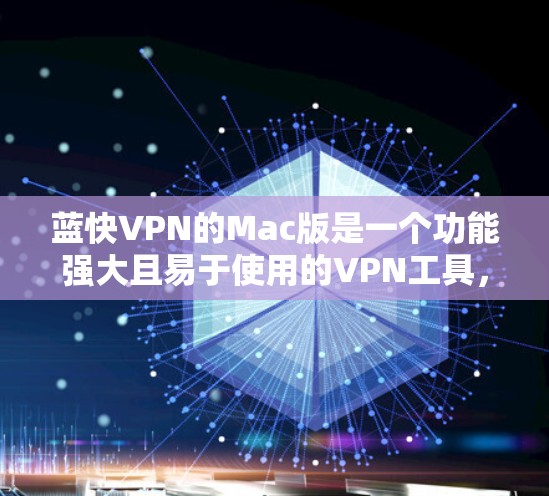 蓝快VPN的Mac版是一个功能强大且易于使用的VPN工具,适合喜欢在Mac设备上使用的人。以下是关于蓝快VPN的Mac版的一些关键信息 蓝快VPN的Mac版是一个功能强大且易于使用的VPN工具,适合喜欢在Mac设备上使用的人。以下是关于蓝快VPN的Mac版的一些关键信息