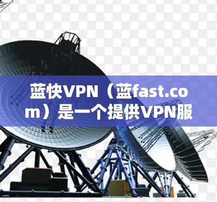 蓝快VPN(蓝fast.com)是一个提供VPN服务的网站,适合喜欢隐私和安全的用户。以下是安装蓝快VPN的步骤 蓝快VPN(蓝fast.com)是一个提供VPN服务的网站,适合喜欢隐私和安全的用户。以下是安装蓝快VPN的步骤