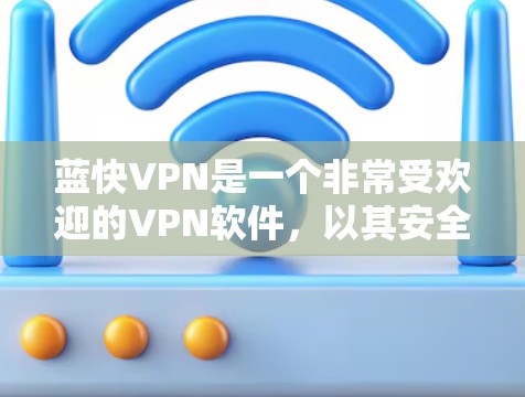 蓝快VPN是一个非常受欢迎的VPN软件，以其安全、流畅的体验和多设备兼容性著称。如果你正在寻找一款既能轻松管理设备又能保障网络安全的软件，蓝快VPN无疑是一个不错的选择。以下是对蓝快VPN体验的分享